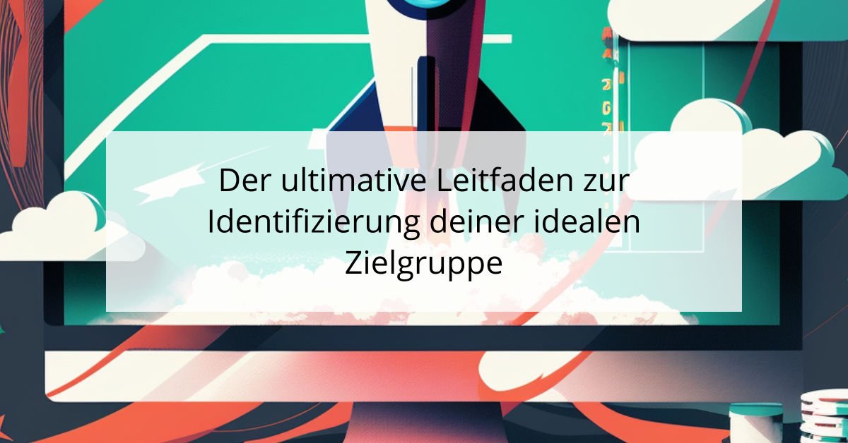 Der ultimative Leitfaden zur Identifizierung deiner idealen Zielgruppe