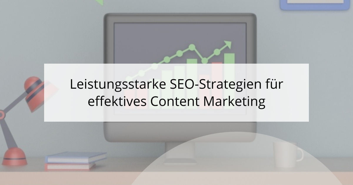 Leistungsstarke SEO-Strategien für effektives Content Marketing