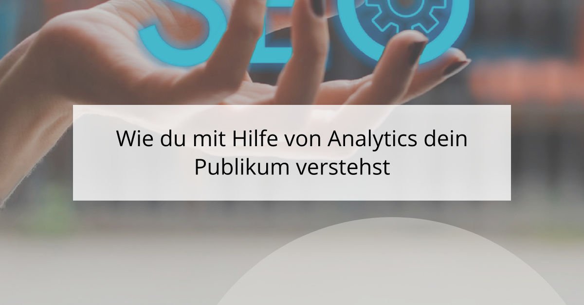 Wie du mit Hilfe von Analytics dein Publikum verstehst