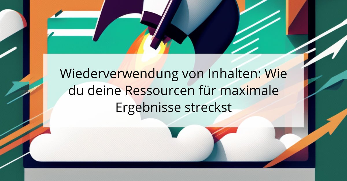 Wiederverwendung von Inhalten: Wie du deine Ressourcen für maximale Ergebnisse streckst
